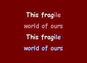This fragile

world of ours

This fragile

world of ours