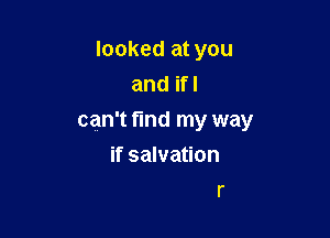 looked at you
and ifl

can't find my way

if salvation
r