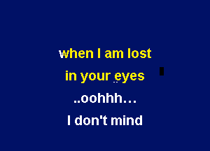 when I am lost

in youreyes
oohhh.
I don't mind