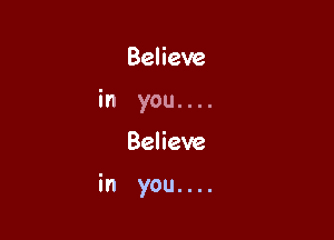 Believe
in you. . ..

Believe

in you....