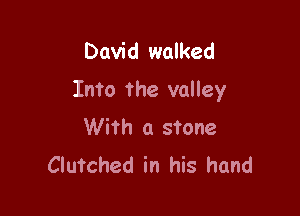 David walked
Into the valley

With a stone
Clutched in his hand