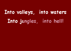 Into valleys, into waters

Into jungles, into hell!