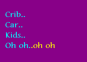 Crib..
Car

Kids..
Oh oh..oh oh