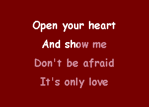 Open your heart

And show me
Don't be afraid

It's only love