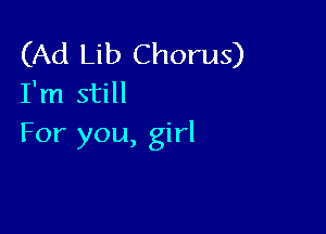 (Ad Lib Chorus)
I'm still

For you, girl