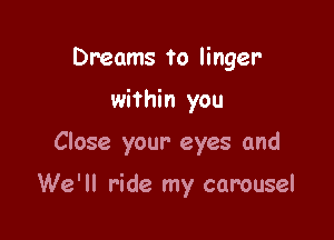 Dreams to linger

within you

Close your eyes and

We'll ride my carousel