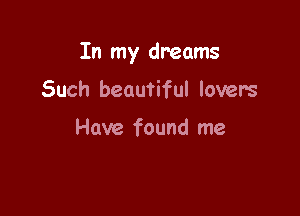 In my dreams

Such beautiful lovers

Have found me