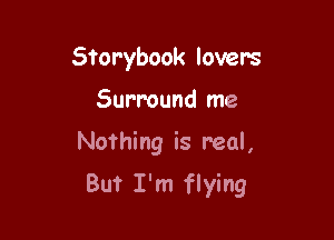 Storybook lover's
Surround me

Nothing is real,

But I'm flying
