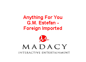 Anything For You
G.M. Estefan -
Foreign Imported
am

MADACY

JNTIRAL rIV!lNTII'.1.UN.MINT