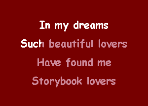 In my dreams
Such beautiful lovers

Have found me

Storybook lover's