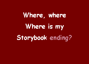 Where, where

Where is my

Storybook ending?