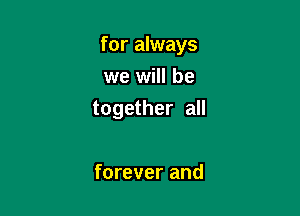 for always
we will be

together all

forever and