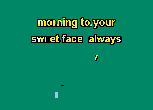 morning to.your

SWI at face always

Y
