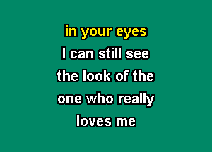 in your eyes
I can still see
the look of the

one who really

loves me