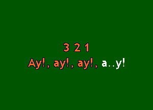 321

Ay!, ay!, ay!, a..y!