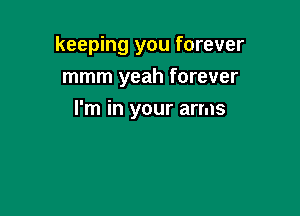 keeping you forever
mmm yeah forever

I'm in your arms
