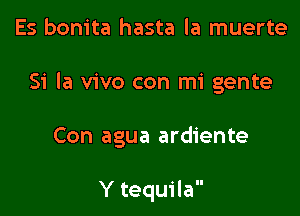 Es bonita hasta la muerte

51' la vivo con mi gente

Con agua ardiente

Y tequila