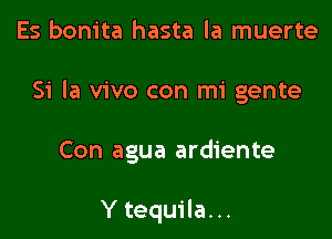 Es bonita hasta la muerte

51' la vivo con mi gente

Con agua ardiente

Y tequila...