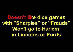 Doesn't like dice games
with Sharpies or Frauds
Won't go to Harlem
in Lincolns or Fords