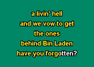 a livin' hell

and we vow to get

the ones
behind Bin Laden
have you forgotten?