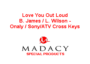 Love You Out Loud
B. James I L. Wilson -
Onaly I SonyIATV Cross Keys

'3',
MADACY

SPEC IA L PRO D UGTS