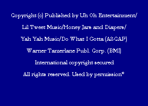 Copyright (0) Published by Uh Oh Enmtainmmtl
Lil Twoct Musich'Ioncy Jan 5nd Dispmd
Yah Yah MusWDo What I Gotta (AS CAP)
Wm Tammlsnc Publ. Corp. (EMU
Inmn'onsl copyright Bocuxcd

All rights named. Used by pmnisbion