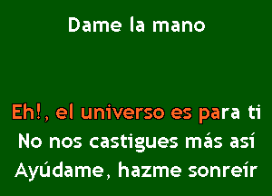 Dame la mano

Eh!, el universo es para ti
No nos castigues mas asi
AyIJdame, hazme sonreir