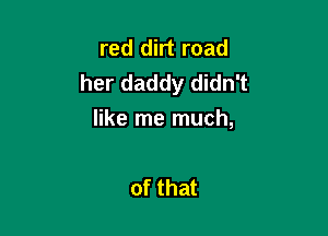 red dirt road
her daddy didn't

like me much,

of that