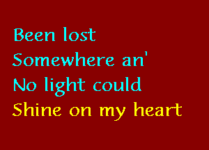 Been lost
Somewhere an'

No light could
Shine on my heart