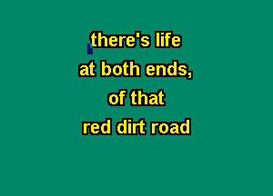 there's life
at both ends,
of that

red dirt road