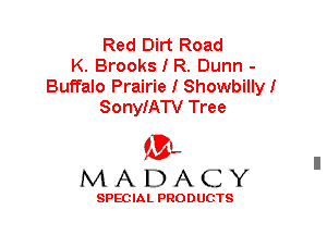 Red Dirt Road
K. Brooks I R. Dunn -
Buffalo Prairie I Showbillyl
SonyIATV Tree

f3,
MADACY

SPECIAL PRODUCTS