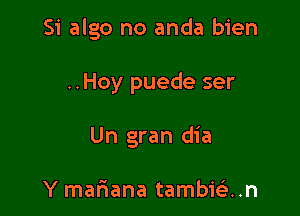 Si algo no anda bien

..Hoy puede ser

Un gran dia

Y mammal tambieli..n