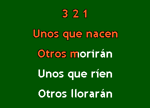 3 2 1
Unos que nacen

Otros moriran

Unos que rien

Otros lloraran