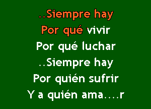 ..Siempre hay
Por queE vivir
Por queli luchar

..Siempre hay
Por quielin sufrir
Y a quwn ama....r