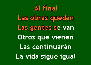 Al final
Las obras quedan
Las gentes se van
Otros que vienen
Las continuaran

La Vida sigue igual l