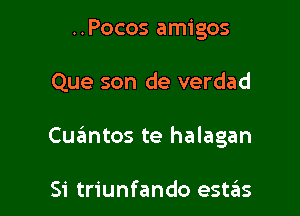 ..Pocos amigos

Que son de verdad

Cuantos te halagan

Si triunfando estas