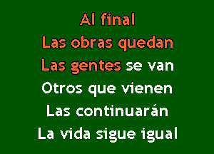 Al final
Las obras quedan
Las gentes se van
Otros que vienen
Las continuaran

La Vida sigue igual l