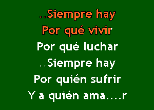 ..Siempre hay
Por queE vivir
Por queli luchar

..Siempre hay
Por quielin sufrir
Y a quwn ama....r