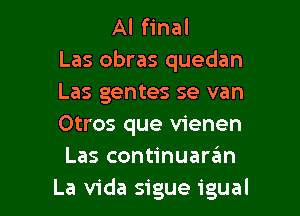 Al final
Las obras quedan
Las gentes se van
Otros que vienen
Las continuaran

La Vida sigue igual l