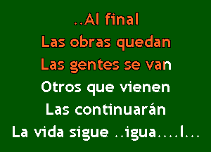 ..Al final
Las obras quedan
Las genres se van
Otros que vienen
Las continuaran
La Vida sigue ..igua....l...