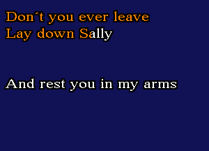 Don't you ever leave
Lay down Sally

And rest you in my arms