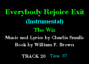 Everybody Rejoice Exit
(Instrumental)

The Wiz

MUSic and Lyrics by Charlie Smalls
Book by William F. Brown

TRACK 20 Timer r37