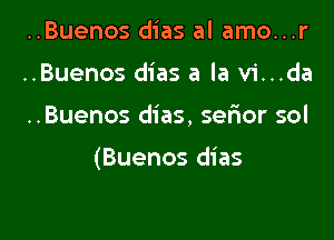 ..Buenos dias al amo...r
..Buenos dias a la vi...da

..Buenos dias, serior sol

(Buenos dias