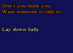 Don't you think you
XVant someone to talk to

Lay down Sally