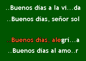 ..Buenos dias a la vi...da

..Buenos dias, ser'ior sol

..Buenos dias, alegri...a

..Buenos dias al amo..r