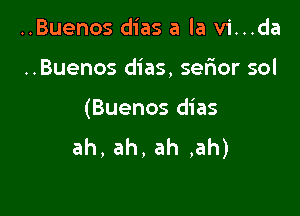 ..Buenos dias a la vi...da

..Buenos dias, sefior sol

(Buenos dias
ah,ah,ah,ah)