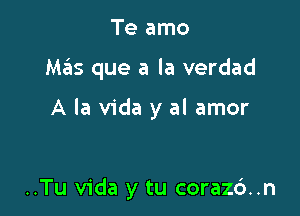 Te amo

Mas que a la verdad

A la Vida y al amor

..Tu Vida y tu coraz6..n