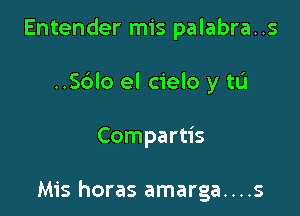 Entender mis palabra..s
..S6lo el cielo y tu

Compartis

Mis horas amarga....s