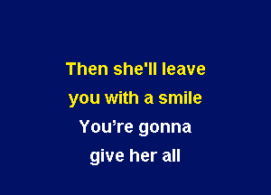 Then she'll leave
you with a smile

You,re gonna

give her all