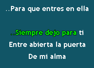 ..Para que entres en ella

..Siempre dejo para ti

Entre abierta la puerta

De mi alma